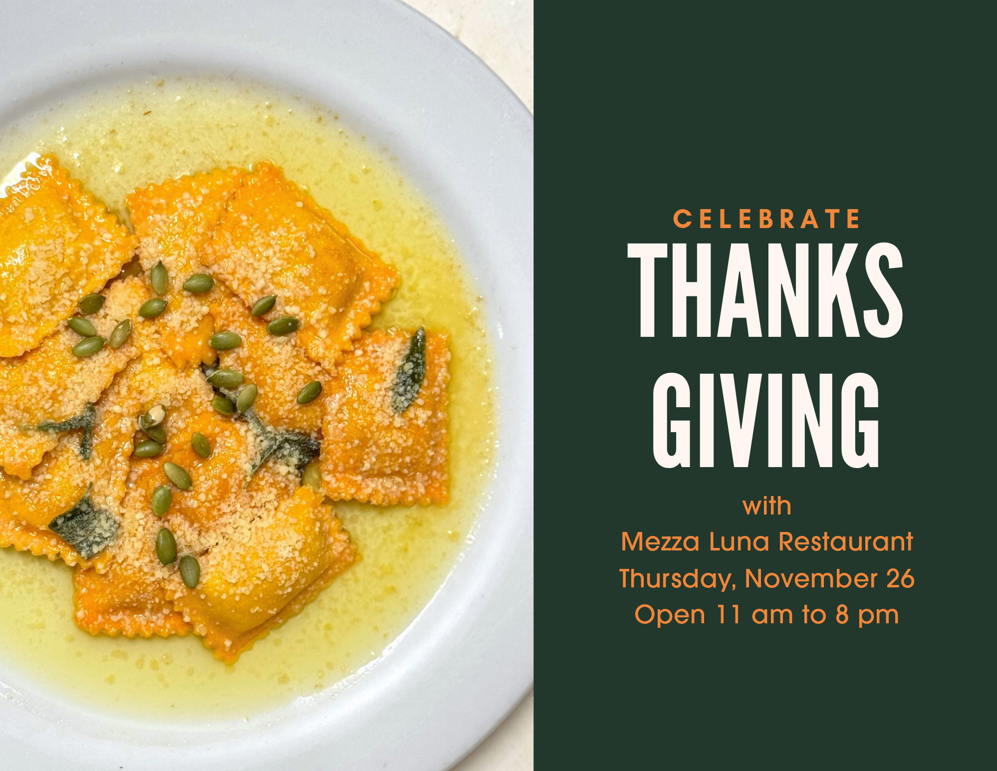 Photo of pumpkin ravioli with a green sidebar that reads celebrate thanksgiving with mezza luna. Thursday, November 26, 11 am – 8 pm